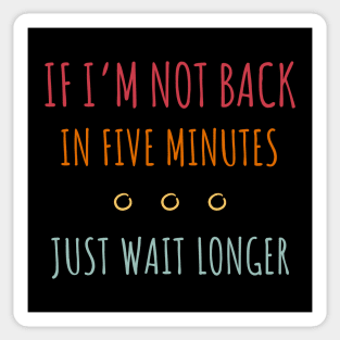 If I'm Not Back in Five Minutes Just Wait Longer - 9 Sticker